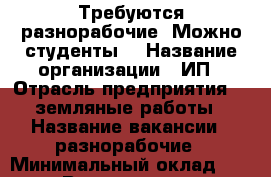 Требуются разнорабочие. Можно студенты. › Название организации ­ ИП › Отрасль предприятия ­  земляные работы › Название вакансии ­ разнорабочие › Минимальный оклад ­ 100 › Возраст от ­ 20 - Смоленская обл., Смоленск г. Работа » Вакансии   . Смоленская обл.